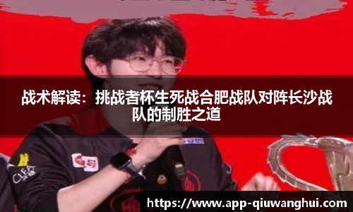 战术解读:挑战者杯生死战合肥战队对阵长沙战队的制胜之道