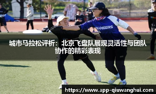 城市马拉松评析:北京飞盘队展现灵活性与团队协作的精彩表现